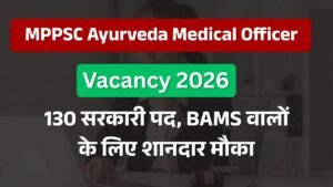 MPPSC Ayurveda Medical Officer Vacancy 2026: 130 सरकारी पद, BAMS वालों के लिए शानदार मौका