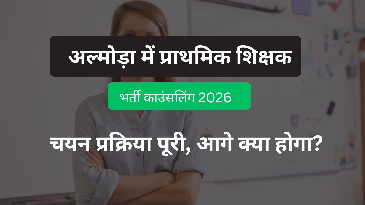 अल्मोड़ा में प्राथमिक शिक्षक भर्ती काउंसलिंग 2026